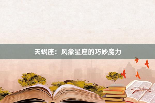 天蝎座：风象星座的巧妙魔力