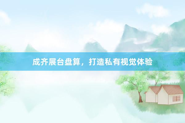 成齐展台盘算，打造私有视觉体验