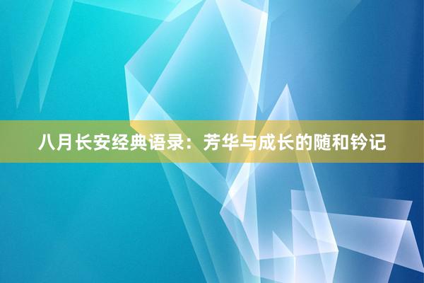 八月长安经典语录：芳华与成长的随和钤记