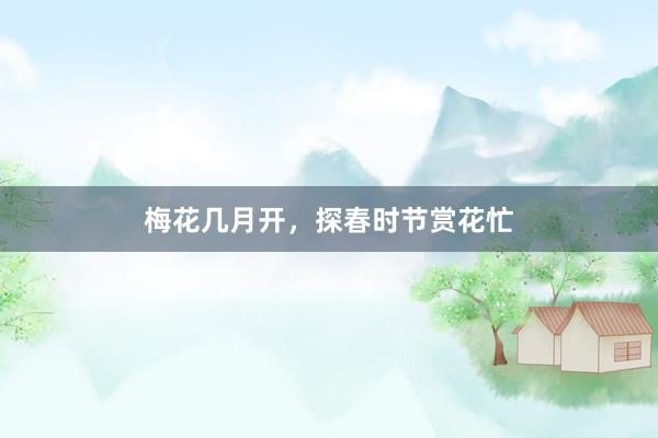 梅花几月开，探春时节赏花忙