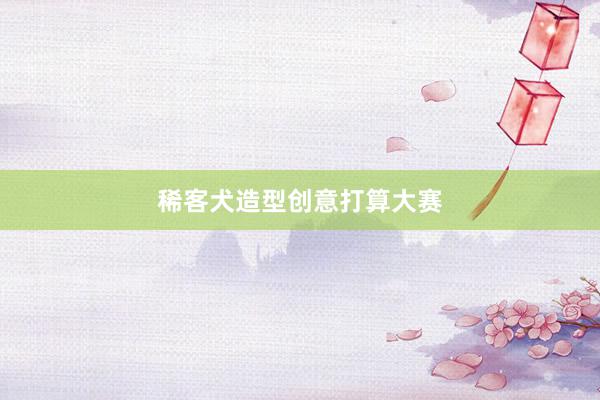 稀客犬造型创意打算大赛