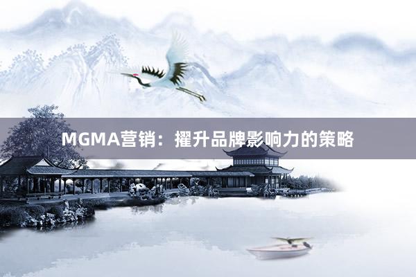 MGMA营销：擢升品牌影响力的策略